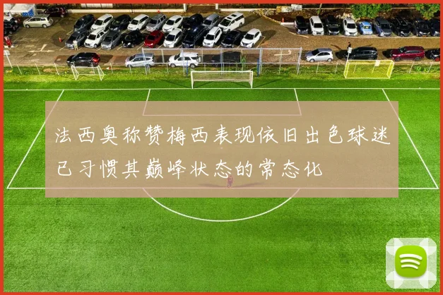法西奥称赞梅西表现依旧出色球迷已习惯其巅峰状态的常态化