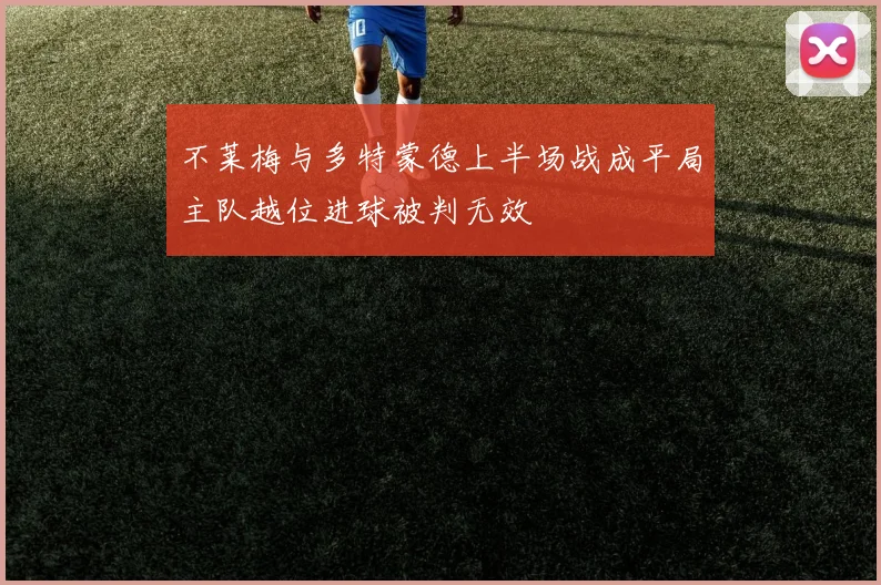 不莱梅与多特蒙德上半场战成平局主队越位进球被判无效
