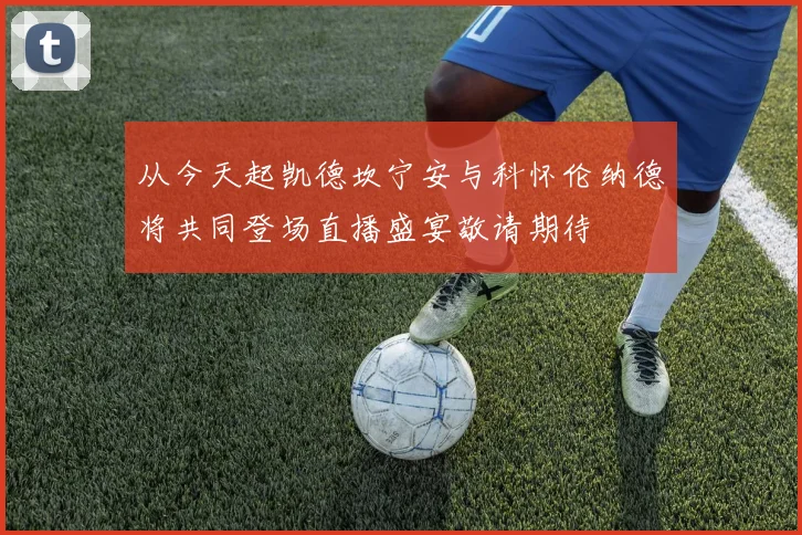 从今天起凯德坎宁安与科怀伦纳德将共同登场直播盛宴敬请期待