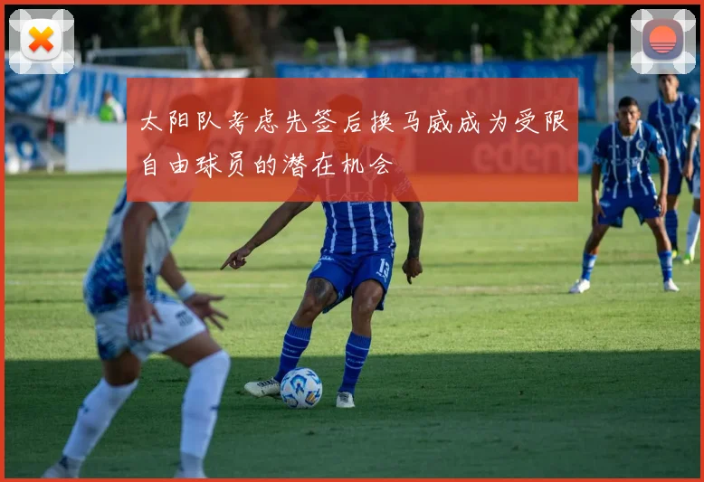 太阳队考虑先签后换马威成为受限自由球员的潜在机会