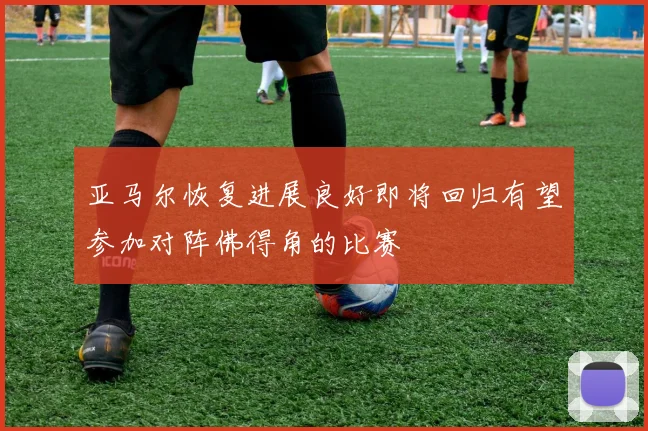亚马尔恢复进展良好即将回归有望参加对阵佛得角的比赛