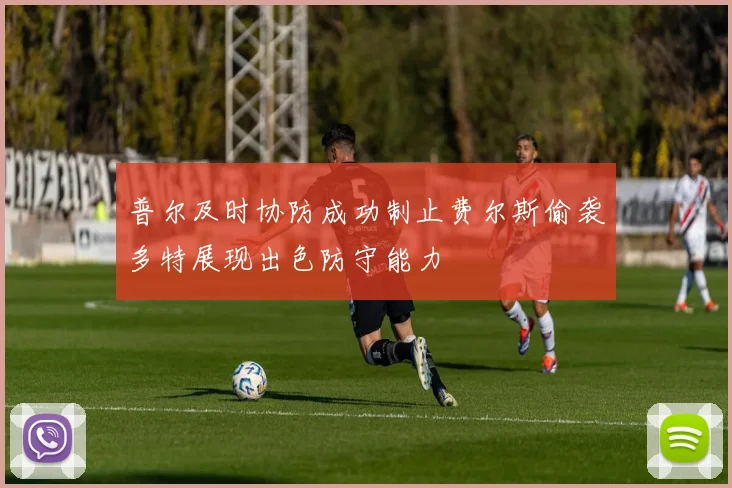 普尔及时协防成功制止费尔斯偷袭多特展现出色防守能力