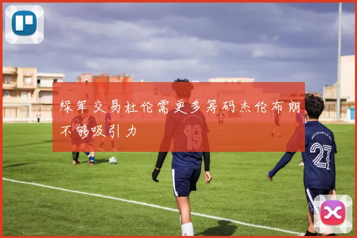 绿军交易杜伦需更多筹码杰伦布朗不够吸引力