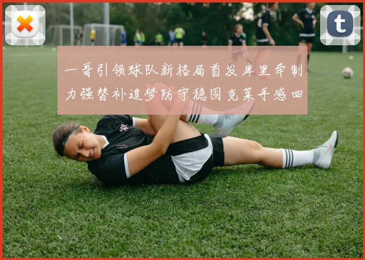 一哥引领球队新格局首发库里牵制力强替补追梦防守稳固克莱手感回暖助力胜利