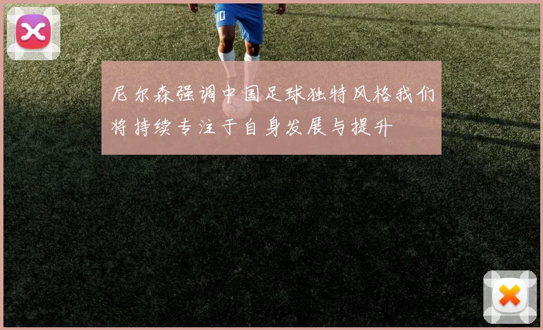 尼尔森强调中国足球独特风格我们将持续专注于自身发展与提升
